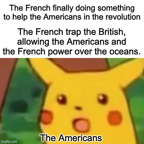 Imagine making a meme during History class about history... not me | The French finally doing something to help the Americans in the revolution; The French trap the British, allowing the Americans and the French power over the oceans. The Americans | image tagged in memes,surprised pikachu,french,american revolution,george washington,power | made w/ Imgflip meme maker