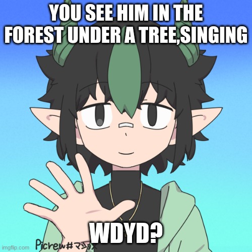 helloooooooooo i really wanna rp so if you wanna change the prompt you can- | YOU SEE HIM IN THE FOREST UNDER A TREE,SINGING; WDYD? | image tagged in no joke,no killing him,romance allowed,any gender,erp in memechat,if erp or romance he is very much a bottom | made w/ Imgflip meme maker