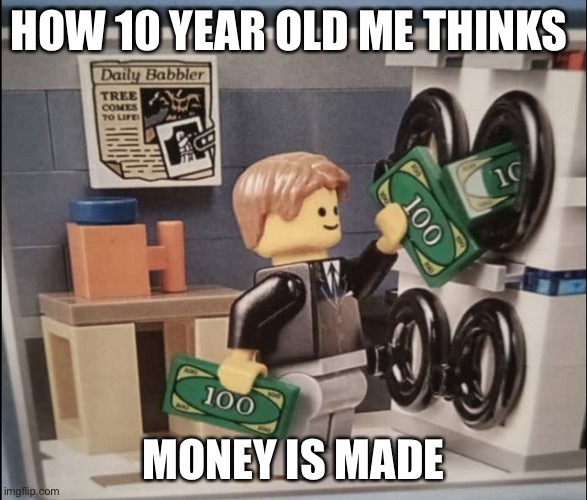 Lego was the reason | HOW 10 YEAR OLD ME THINKS; MONEY IS MADE | image tagged in lego,money | made w/ Imgflip meme maker