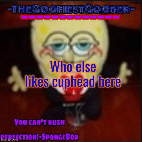 -TheGoofiestGoober Idk.jpg Announcement Template | Who else likes cuphead here | image tagged in -thegoofiestgoober idk jpg announcement template | made w/ Imgflip meme maker