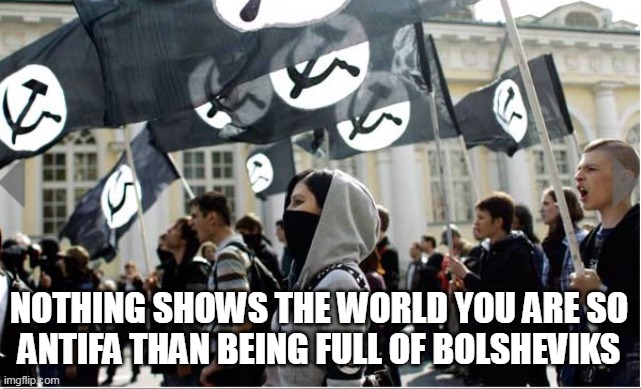 FULL OF BOLSHEVIKS | NOTHING SHOWS THE WORLD YOU ARE SO
ANTIFA THAN BEING FULL OF BOLSHEVIKS | image tagged in antifa communist,bolsheviks | made w/ Imgflip meme maker