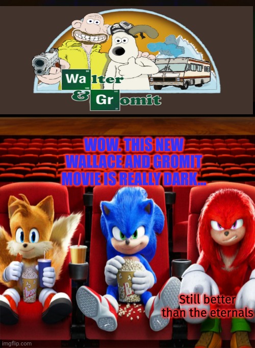Time to cook | WOW. THIS NEW WALLACE AND GROMIT MOVIE IS REALLY DARK... Still better than the eternals | image tagged in sonic the hedgehog,watching,bad movies,wallace and gromit,breaking bad | made w/ Imgflip meme maker