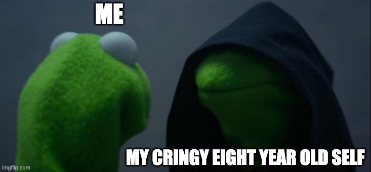 O_O | ME; MY CRINGY EIGHT YEAR OLD SELF | image tagged in memes,evil kermit | made w/ Imgflip meme maker