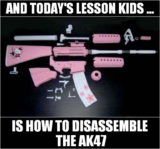 US School Project Sponsored By Hello Kitty ! | AND TODAY'S LESSON KIDS ... IS HOW TO DISASSEMBLE
 THE AK47 | image tagged in hello kitty,school,project,dark humour | made w/ Imgflip meme maker