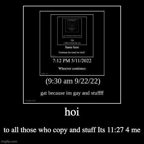 hoi | to all those who copy and stuff Its 11:27 4 me | image tagged in funny,demotivationals | made w/ Imgflip demotivational maker