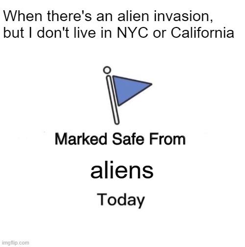 Alien movies be like | When there's an alien invasion, but I don't live in NYC or California; aliens | image tagged in memes,marked safe from | made w/ Imgflip meme maker