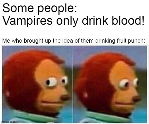 Monkey Puppet |  Some people: Vampires only drink blood! Me who brought up the idea of them drinking fruit punch: | image tagged in memes,monkey puppet | made w/ Imgflip meme maker