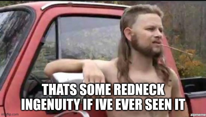 almost politically correct redneck | THATS SOME REDNECK INGENUITY IF IVE EVER SEEN IT | image tagged in almost politically correct redneck | made w/ Imgflip meme maker