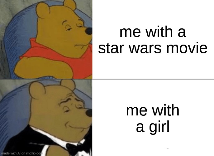 Gf is good Gf is life | me with a star wars movie; me with a girl | image tagged in memes,tuxedo winnie the pooh | made w/ Imgflip meme maker