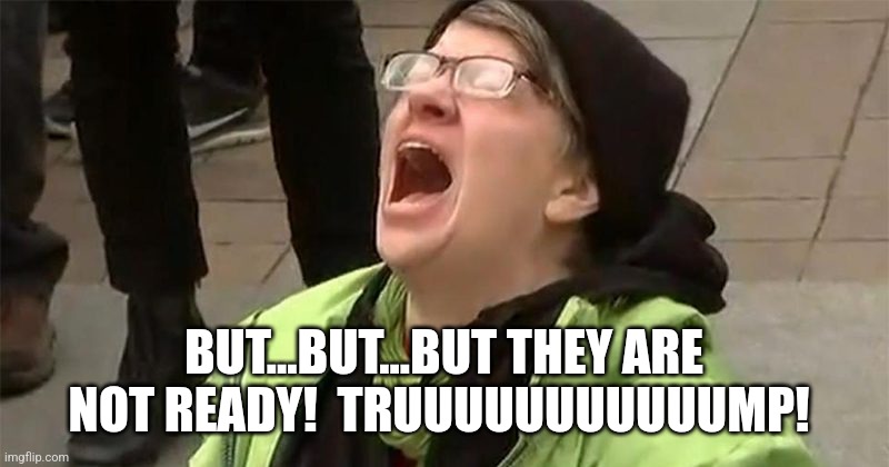crying liberal | BUT...BUT...BUT THEY ARE NOT READY!  TRUUUUUUUUUUUMP! | image tagged in crying liberal | made w/ Imgflip meme maker