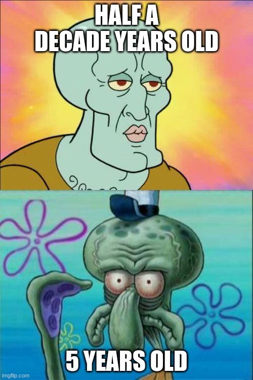 Squidward | HALF A DECADE YEARS OLD; 5 YEARS OLD | image tagged in memes,squidward | made w/ Imgflip meme maker