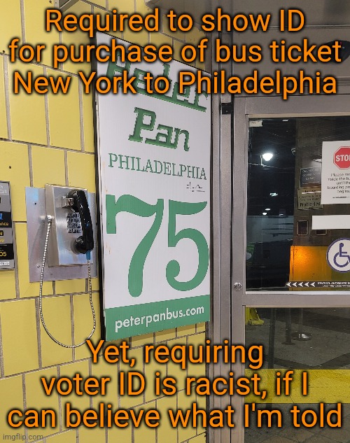 Next thing you know... I'm being hassled by "the man" | Required to show ID for purchase of bus ticket New York to Philadelphia; Yet, requiring voter ID is racist, if I can believe what I'm told | image tagged in voter fraud,voter id,that's racist,the man,police state,big brother | made w/ Imgflip meme maker