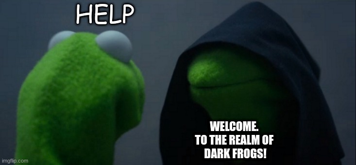 Evil Kermit Meme | HELP; WELCOME. 
TO THE REALM OF 
DARK FROGS! | image tagged in memes,evil kermit | made w/ Imgflip meme maker