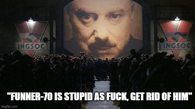 1984 | "FUNNER-70 IS STUPID AS FUCK, GET RID OF HIM" | image tagged in 1984 | made w/ Imgflip meme maker