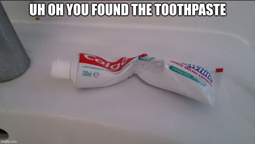 XD | UH OH YOU FOUND THE TOOTHPASTE | image tagged in meme | made w/ Imgflip meme maker