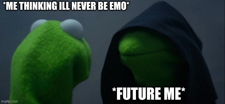 Evil Kermit Meme | *ME THINKING ILL NEVER BE EMO*; *FUTURE ME* | image tagged in memes,evil kermit | made w/ Imgflip meme maker