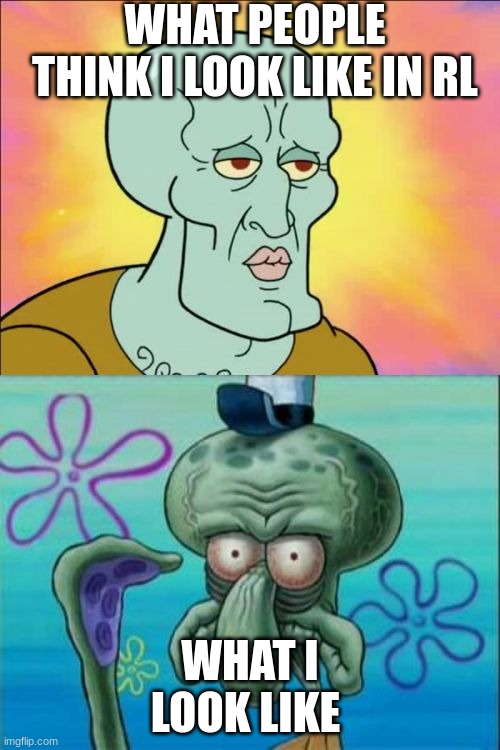 oof | WHAT PEOPLE THINK I LOOK LIKE IN RL; WHAT I LOOK LIKE | image tagged in memes,squidward | made w/ Imgflip meme maker