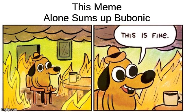 cheese | This Meme Alone Sums up Bubonic | image tagged in memes,this is fine | made w/ Imgflip meme maker