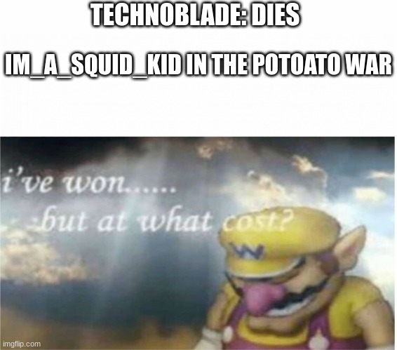 i forgot about this | TECHNOBLADE: DIES; IM_A_SQUID_KID IN THE POTATO WAR | image tagged in i won but at what cost | made w/ Imgflip meme maker