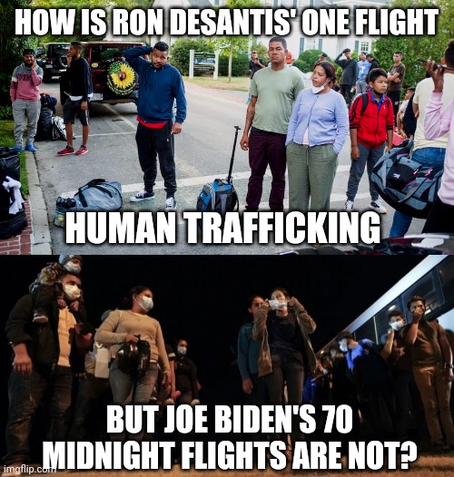 Illegals signed off to go to Martha's Vineyard, fyi. | HOW IS RON DESANTIS' ONE FLIGHT; HUMAN TRAFFICKING; BUT JOE BIDEN'S 70 MIDNIGHT FLIGHTS ARE NOT? | image tagged in memes | made w/ Imgflip meme maker