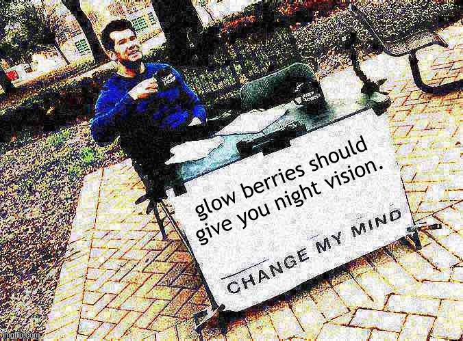 Change my mind Crowder deep-fried 1 | glow berries should give you night vision. | image tagged in change my mind crowder deep-fried 1 | made w/ Imgflip meme maker