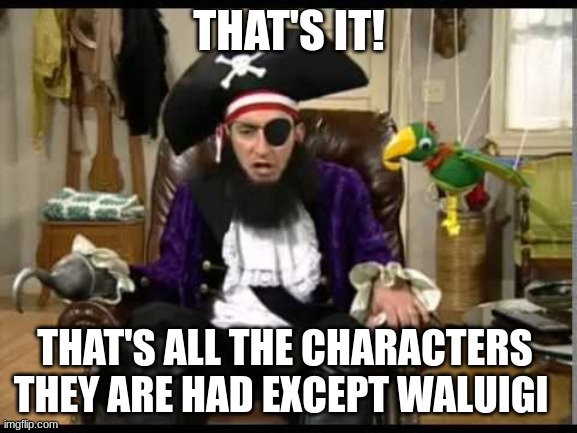 patchy reacts to smash bros new characters | THAT'S IT! THAT'S ALL THE CHARACTERS 
THEY ARE HAD EXCEPT WALUIGI | image tagged in patchy the pirate that's it,waluigi,super smash bros,spongebob squarepants,memes | made w/ Imgflip meme maker