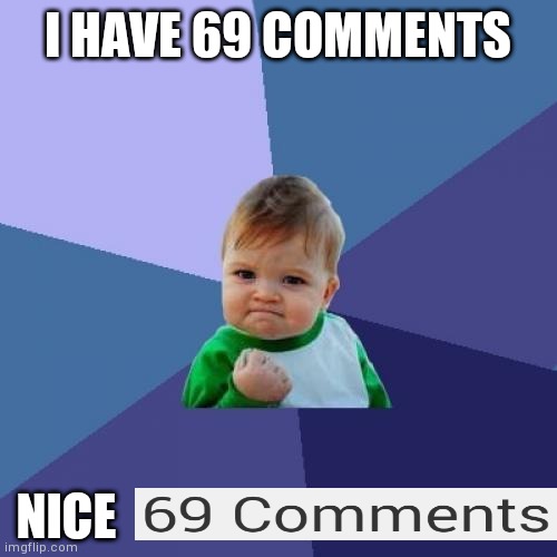 nice | I HAVE 69 COMMENTS; NICE | image tagged in memes,success kid,imgflip | made w/ Imgflip meme maker