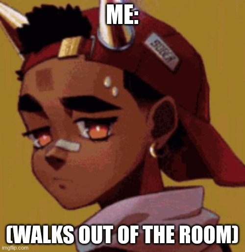 ME: (WALKS OUT OF THE ROOM) | made w/ Imgflip meme maker