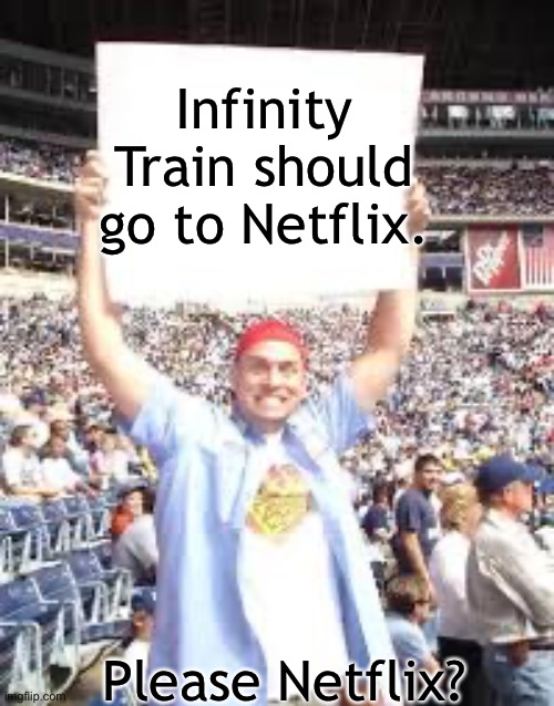 Infinity Train | Infinity Train should go to Netflix. Please Netflix? | image tagged in wwe blank sign | made w/ Imgflip meme maker