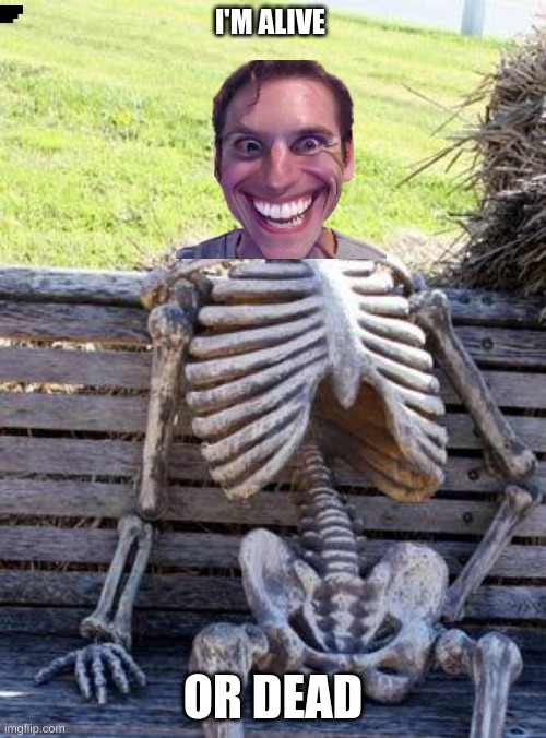 Waiting Skeleton | I'M ALIVE; OR DEAD | image tagged in memes,waiting skeleton | made w/ Imgflip meme maker