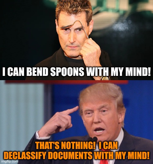 "Just By Thinking Anout It!" | I CAN BEND SPOONS WITH MY MIND! THAT'S NOTHING!  I CAN DECLASSIFY DOCUMENTS WITH MY MIND! | image tagged in donald trump smart thinking | made w/ Imgflip meme maker