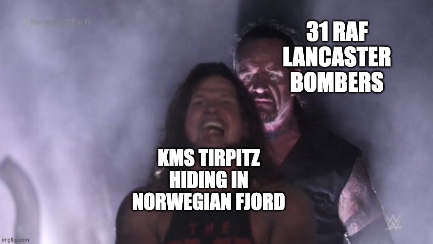 Tirpitz | 31 RAF LANCASTER BOMBERS; KMS TIRPITZ HIDING IN NORWEGIAN FJORD | image tagged in aj styles undertaker | made w/ Imgflip meme maker