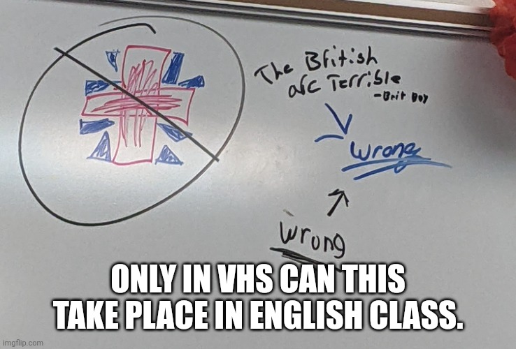 My school is very anti British. | ONLY IN VHS CAN THIS TAKE PLACE IN ENGLISH CLASS. | made w/ Imgflip meme maker