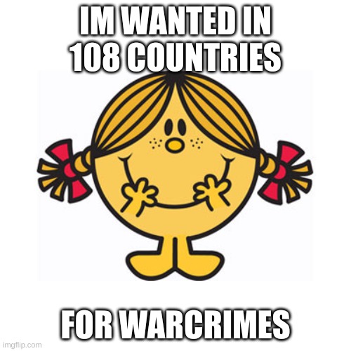Im wanted for warcrimes | IM WANTED IN 108 COUNTRIES; FOR WARCRIMES | image tagged in little miss sunshine,dark humor,memes | made w/ Imgflip meme maker