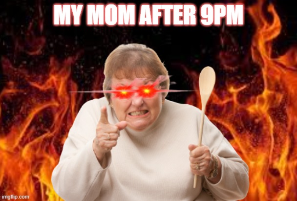 My Mom After 9pm | MY MOM AFTER 9PM | image tagged in memes | made w/ Imgflip meme maker