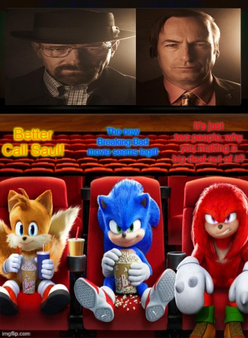 Sonic Tails and Knuckles watching a movie | The new Breaking Bad movie seems legit! It's just two people, why you making a big deal out of it? Better Call Saul! | image tagged in sonic tails and knuckles watching a movie | made w/ Imgflip meme maker