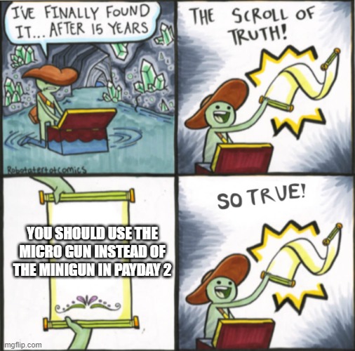 Scroll of truth So true version | YOU SHOULD USE THE MICRO GUN INSTEAD OF THE MINIGUN IN PAYDAY 2 | image tagged in scroll of truth so true version | made w/ Imgflip meme maker