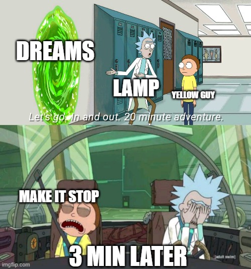 dhims meme 2 | DREAMS; LAMP; YELLOW GUY; MAKE IT STOP; 3 MIN LATER | image tagged in 20 minute adventure rick morty | made w/ Imgflip meme maker