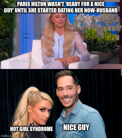 Paris Hilton | PARIS HILTON WASN'T 'READY FOR A NICE GUY' UNTIL SHE STARTED DATING HER NOW-HUSBAND; HOT GIRL SYNDROME; NICE GUY | image tagged in nice guy | made w/ Imgflip meme maker