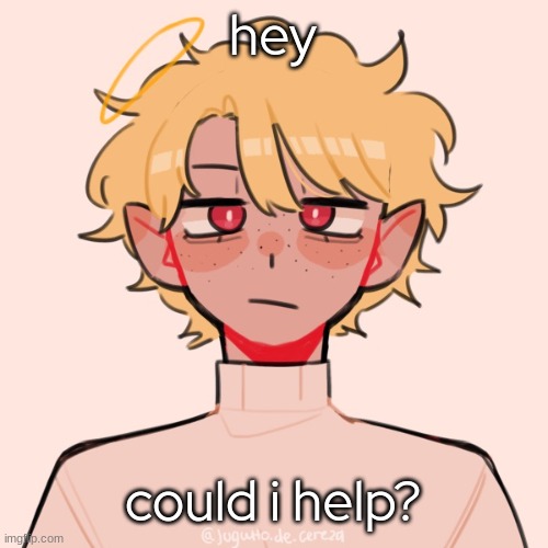 -Sure, though I haven't gotten any actual customers. Just be wary that I'm allowing Sammy's existence here, mmk? | hey; could i help? | image tagged in accepted,just agree on my terms ig-,if you do have any problems with the guy notify me- | made w/ Imgflip meme maker