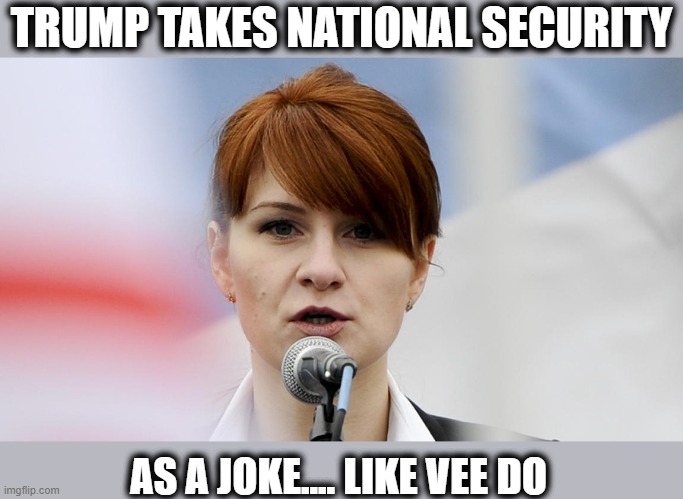 Anna Vasilyevna Chapman - Russian intelligence agent | TRUMP TAKES NATIONAL SECURITY; AS A JOKE.... LIKE VEE DO | image tagged in traitor,treason,maga,lock him up,national security,politics | made w/ Imgflip meme maker