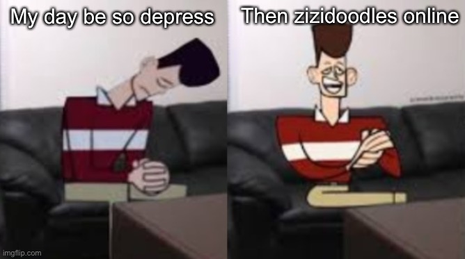xd | Then zizidoodles online; My day be so depress | image tagged in my day be so fine reversed | made w/ Imgflip meme maker