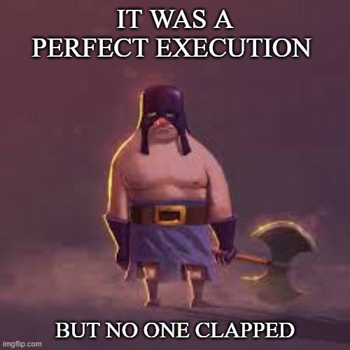 unappreciated | IT WAS A PERFECT EXECUTION; BUT NO ONE CLAPPED | image tagged in sad execution | made w/ Imgflip meme maker