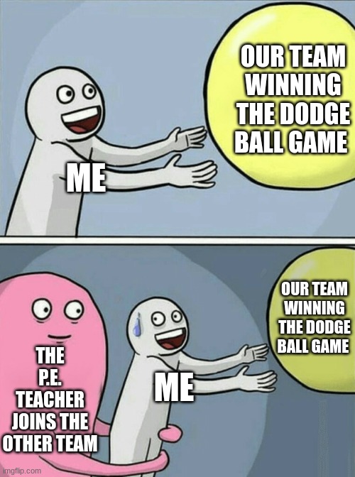 Running Away Balloon | OUR TEAM WINNING THE DODGE BALL GAME; ME; OUR TEAM WINNING THE DODGE BALL GAME; THE P.E. TEACHER JOINS THE OTHER TEAM; ME | image tagged in memes,running away balloon | made w/ Imgflip meme maker