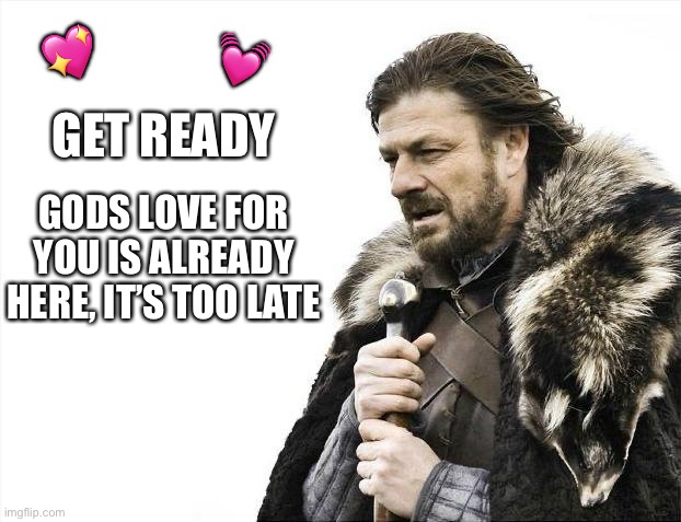 Brace for impact | 💖; 💓; GET READY; GODS LOVE FOR YOU IS ALREADY HERE, IT’S TOO LATE | image tagged in memes,brace yourselves x is coming,wholesome | made w/ Imgflip meme maker
