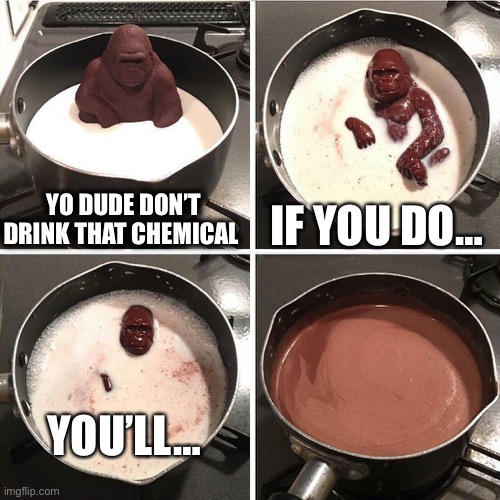Yo don’t drink it |  YO DUDE DON’T DRINK THAT CHEMICAL; IF YOU DO…; YOU’LL… | image tagged in chocolate gorilla | made w/ Imgflip meme maker