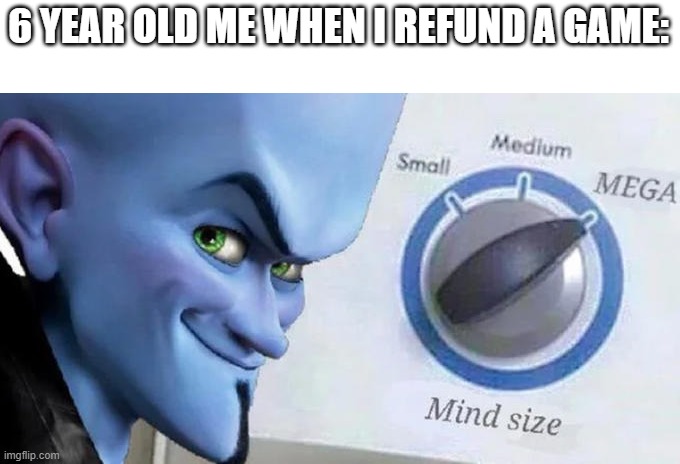 yep, young me was a dumbass |  6 YEAR OLD ME WHEN I REFUND A GAME: | image tagged in mega mind size,refund,6 year old,funny memes,me,young | made w/ Imgflip meme maker