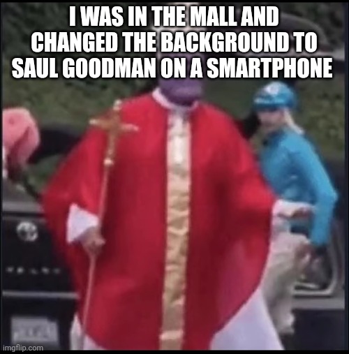 Holy thanos | I WAS IN THE MALL AND CHANGED THE BACKGROUND TO SAUL GOODMAN ON A SMARTPHONE | image tagged in holy thanos | made w/ Imgflip meme maker