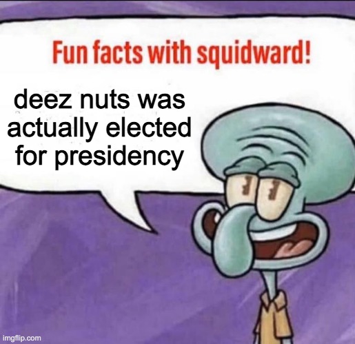 Fun Facts with Squidward | deez nuts was actually elected for presidency | image tagged in fun facts with squidward | made w/ Imgflip meme maker