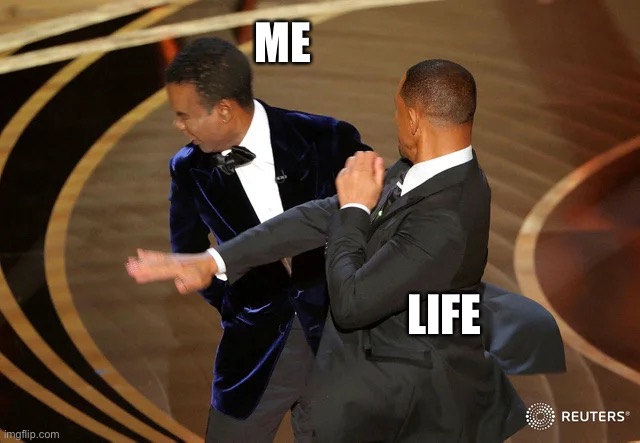 Life Slaps You Around Sometimes | ME; LIFE | image tagged in will smith punching chris rock,so true,memes,life,face punch,it is what it is | made w/ Imgflip meme maker